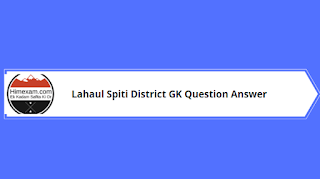 Lahaul Spiti District GK Question Answer Lahaul Spiti District GK Question Answer