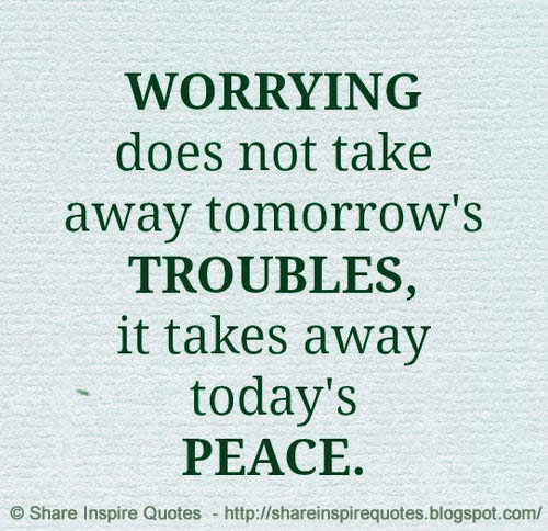 WORRYING does not take away tomorrow's TROUBLES, it takes away today's ...