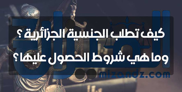 كيف تطلب الجنسية الجزائرية ؟ وما هي شروط الحصول عليها ؟ كيف تطلب الجنسية الجزائرية ؟ وما هي شروط الحصول عليها ؟