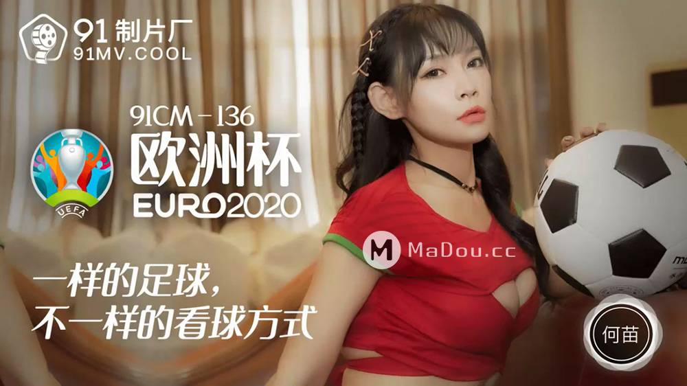 何苗.91CM-136.欧洲杯EURO2020.一样的足球.不一样的看球方式.果冻传媒91制片厂91AV独家原创