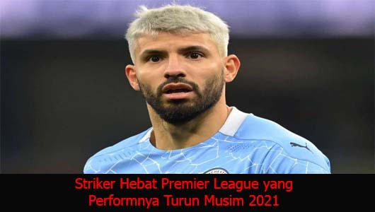 Striker Hebat Premier League yang Performnya Turun Musim 2021