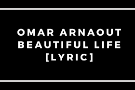 OMAR Arnaout - Beautiful Life Lyrics