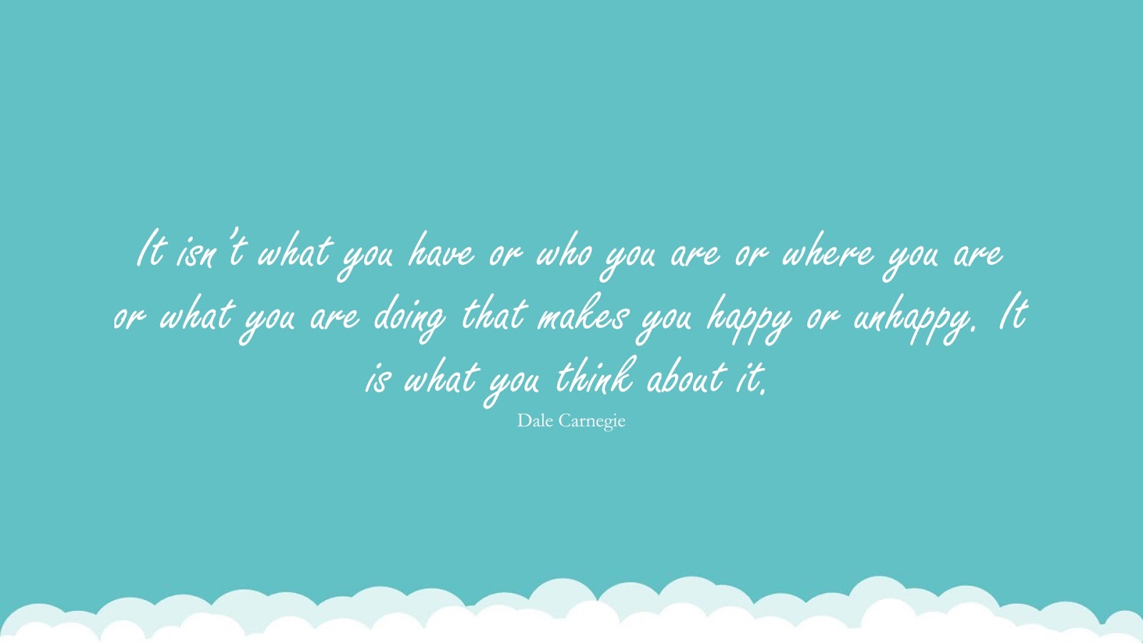 It isn’t what you have or who you are or where you are or what you are doing that makes you happy or unhappy. It is what you think about it. (Dale Carnegie);  #HappinessQuotes