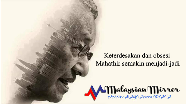Keterdesakan dan obsesi Mahathir semakin menjadi-jadi