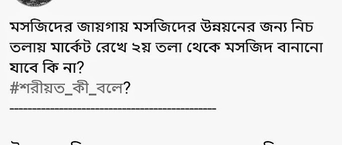 মসজিদের জায়গায় মসজিদের উন্নয়নের জন্য নিচ তলায় মার্কেট রেখে ২য় তলা থেকে মসজিদ বানানো যাবে কি ন