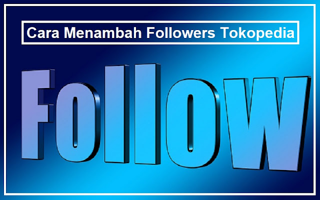 Cara Menambah Followers Tokopedia Organik, Aman dan Efektif