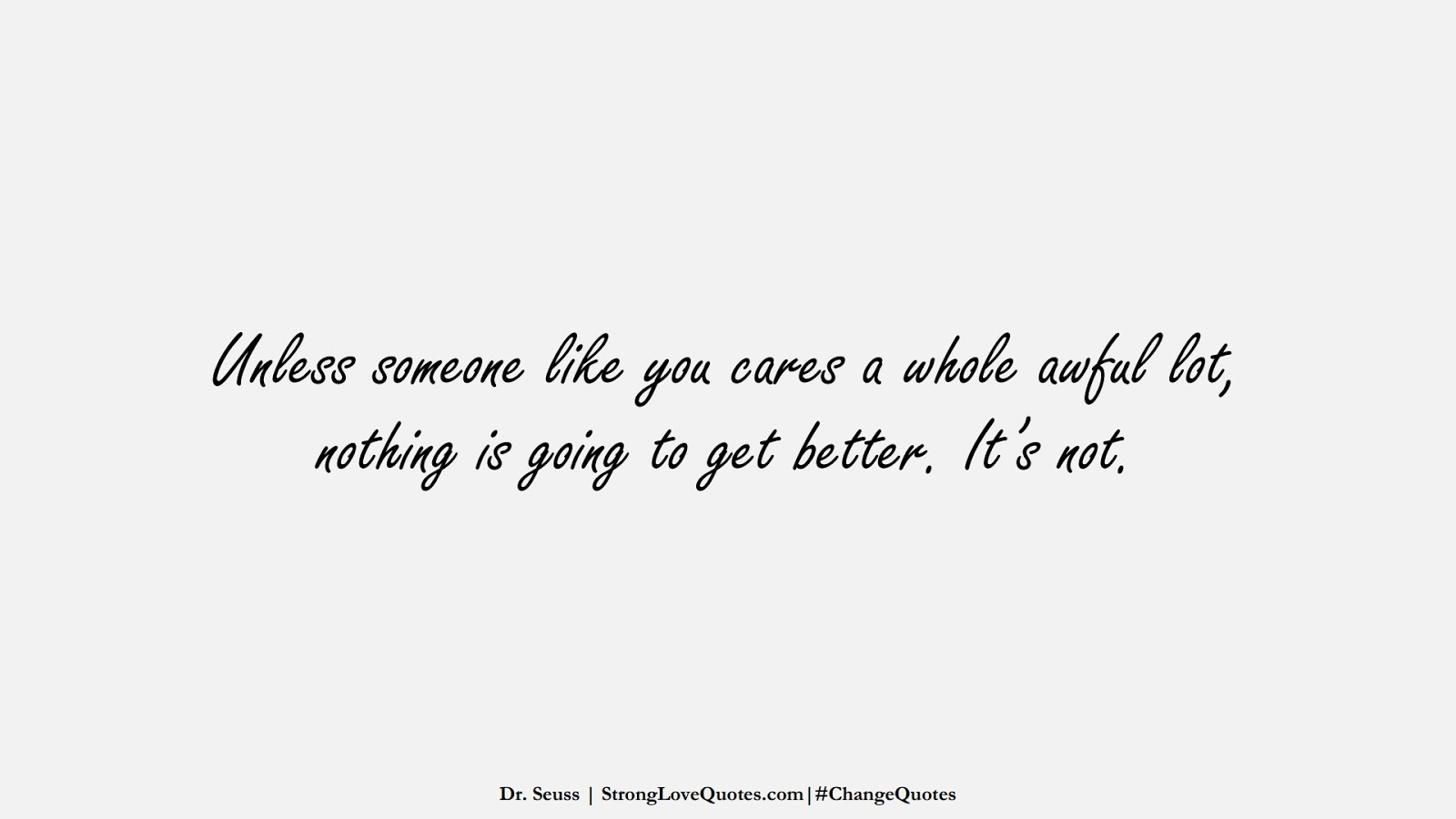 Unless someone like you cares a whole awful lot, nothing is going to get better. It’s not. (Dr. Seuss);  #ChangeQuotes