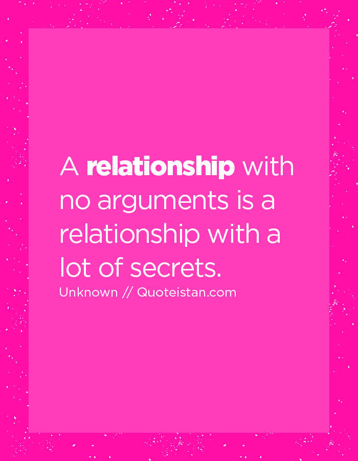 A relationship with no arguments is a relationship with a lot of secrets.