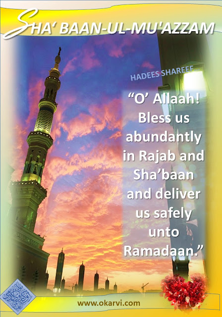 The Holy Prophet (Sallal Laahu ‘Alaiehi Wa Sallam) used to pray “O’ Allaah! Bless us abundantly in Rajab and Sha’baan and deliver us safely unto Ramadaan.”