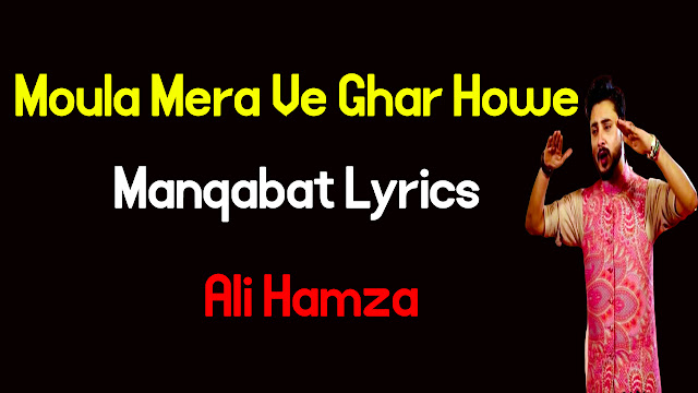 Moula Mera Ve Ghar Howe  lyrics   Ali HamzaManqabat lyrics