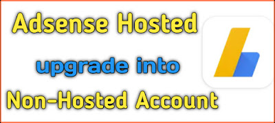 Adsense Hosted Account ko Non-Hosted Account me upgrade kaise kare
