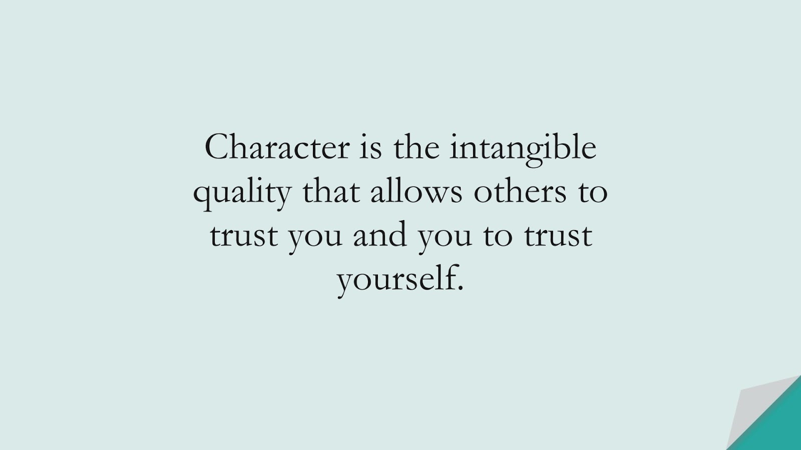 Character is the intangible quality that allows others to trust you and you to trust yourself.FALSE