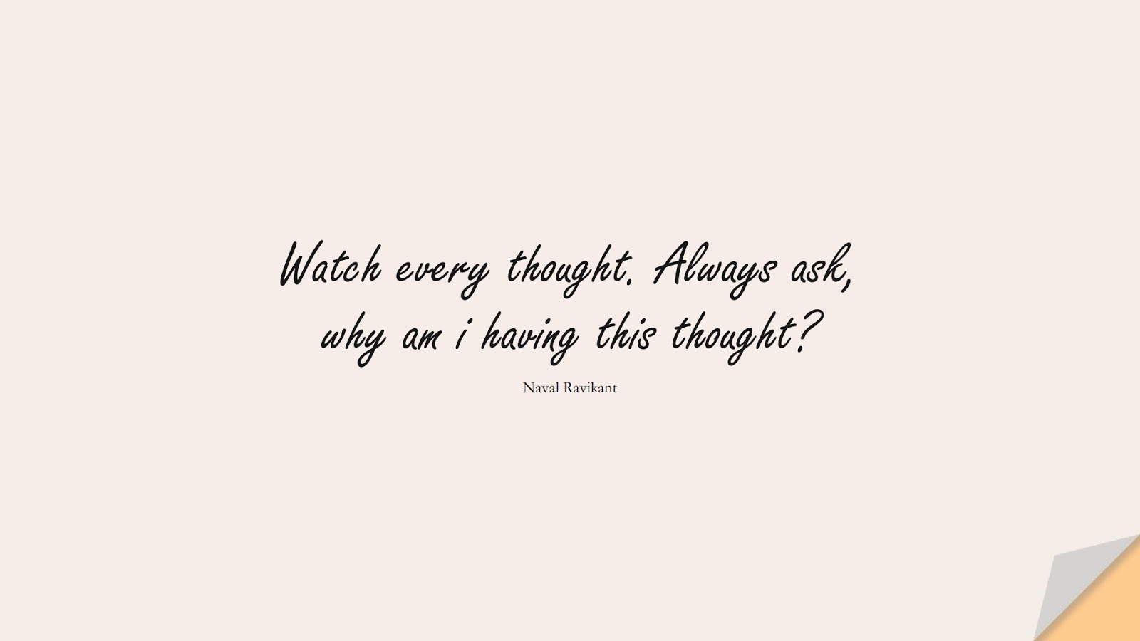 Watch every thought. Always ask, why am i having this thought? (Naval Ravikant);  #StoicQuotes