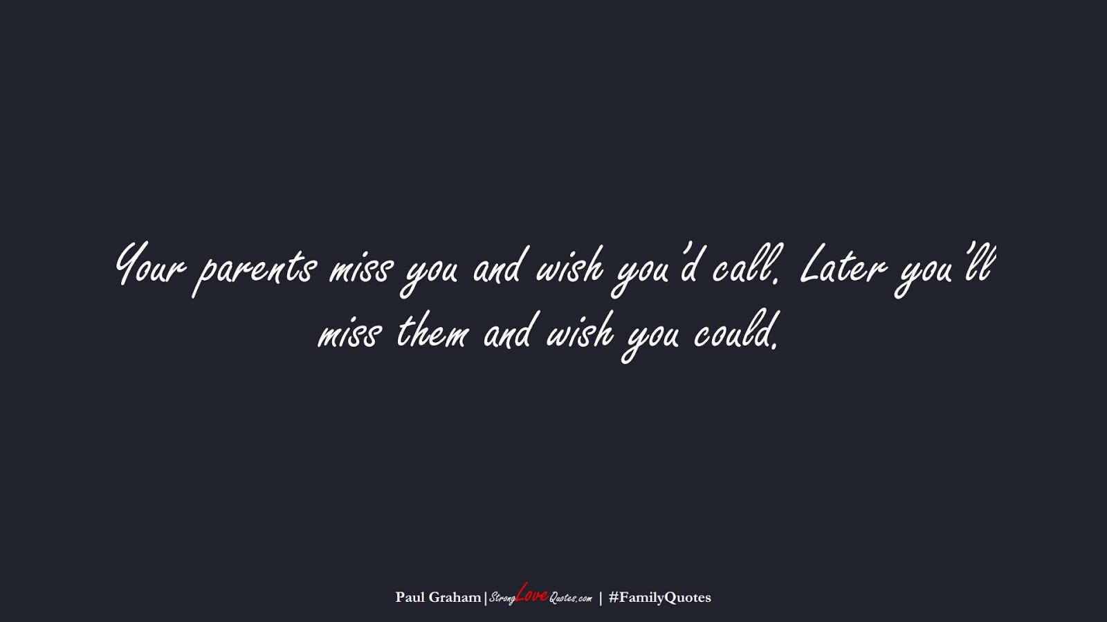 Your parents miss you and wish you’d call. Later you’ll miss them and wish you could. (Paul Graham);  #FamilyQuotes