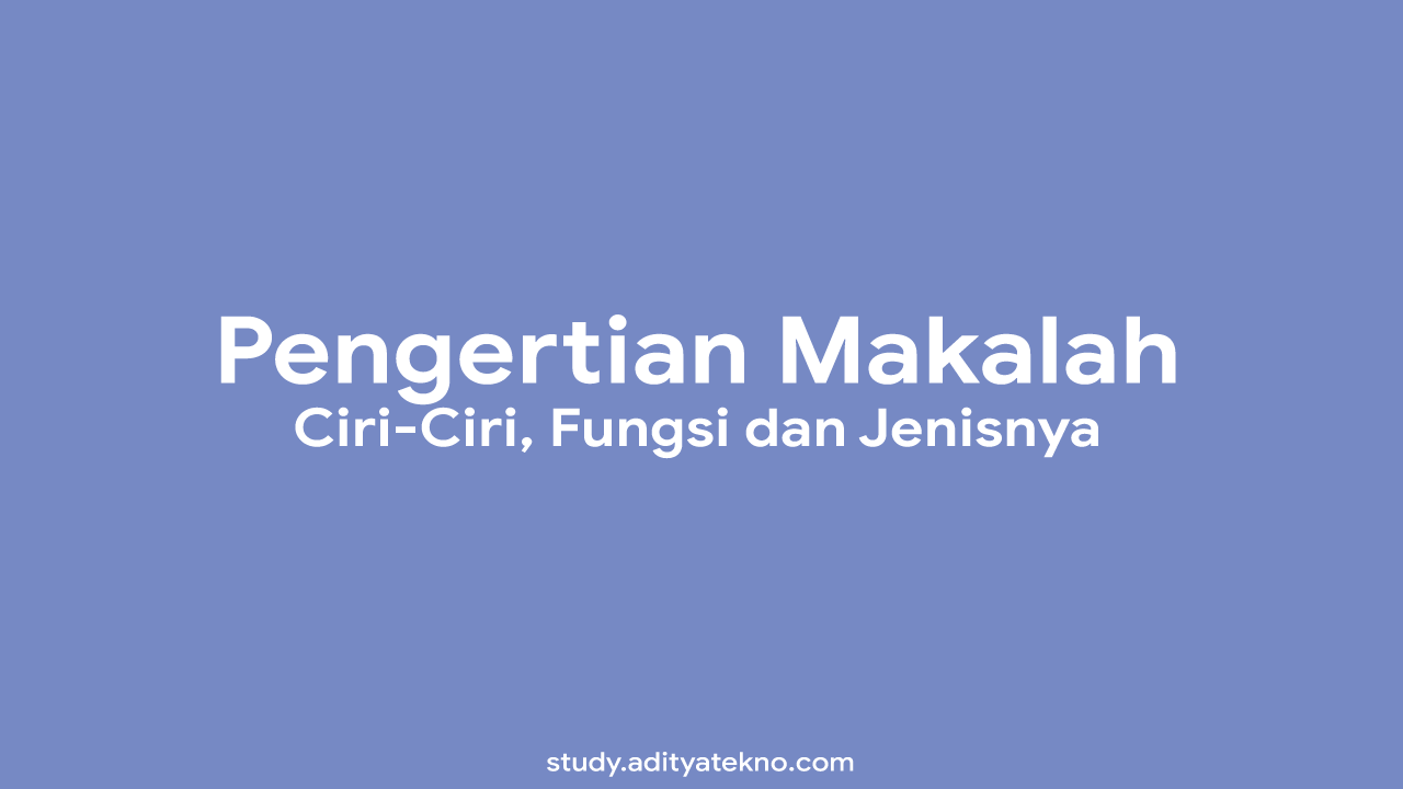 Pengertian Makalah Ciri Ciri Fungsi Dan Jenis Jenisnya Study Aditya