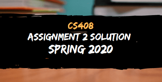 CS408 ASSIGNMENT NO.2 SOLUTION SPRING 2020