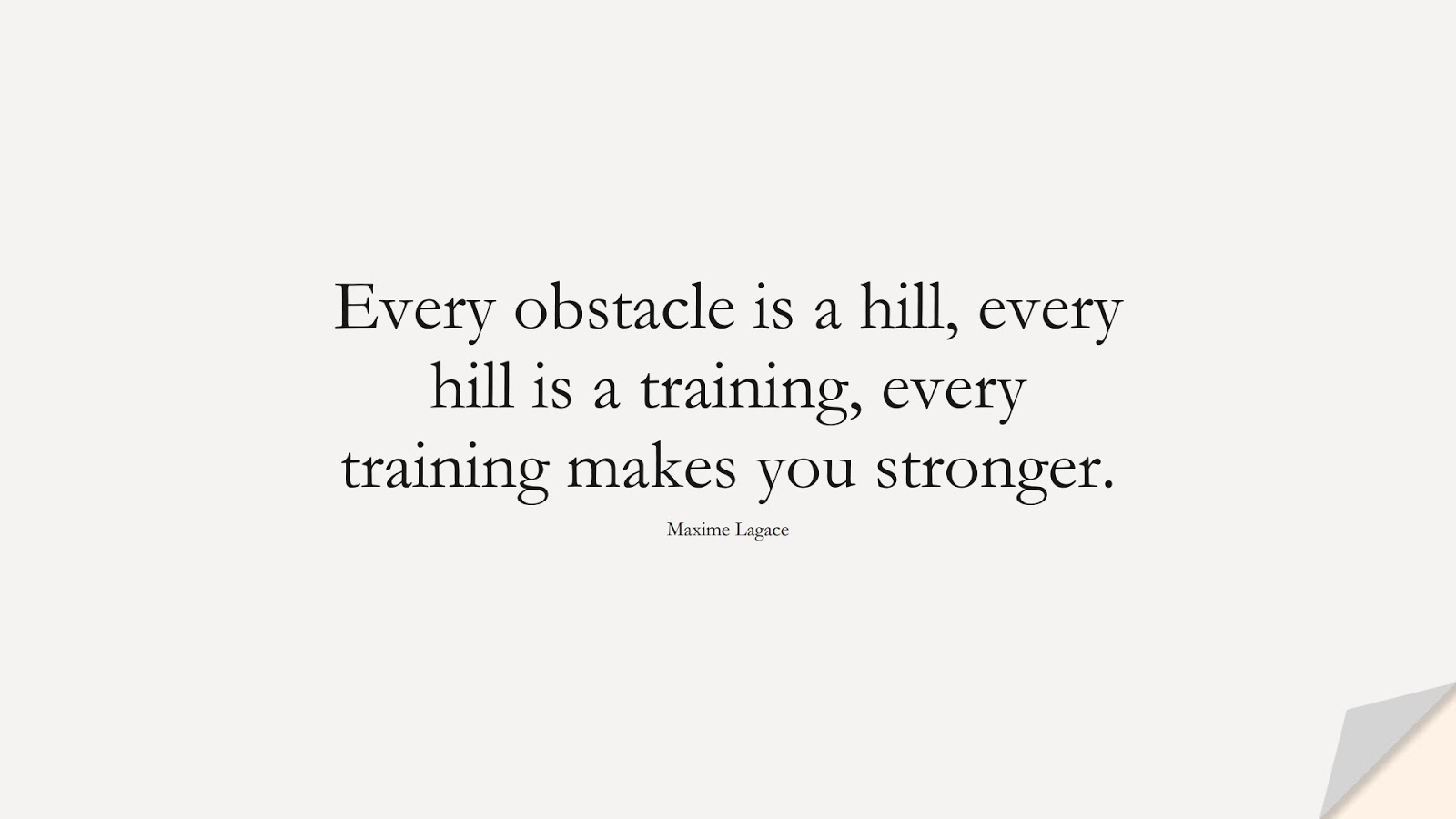 Every obstacle is a hill, every hill is a training, every training makes you stronger. (Maxime Lagace);  #PerseveranceQuotes