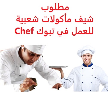 وظائف السعودية مطلوب شيف مأكولات شعبية للعمل في تبوك Chef وظائف السعودية مطلوب شيف مأكولات شعبية للعمل في تبوك Chef