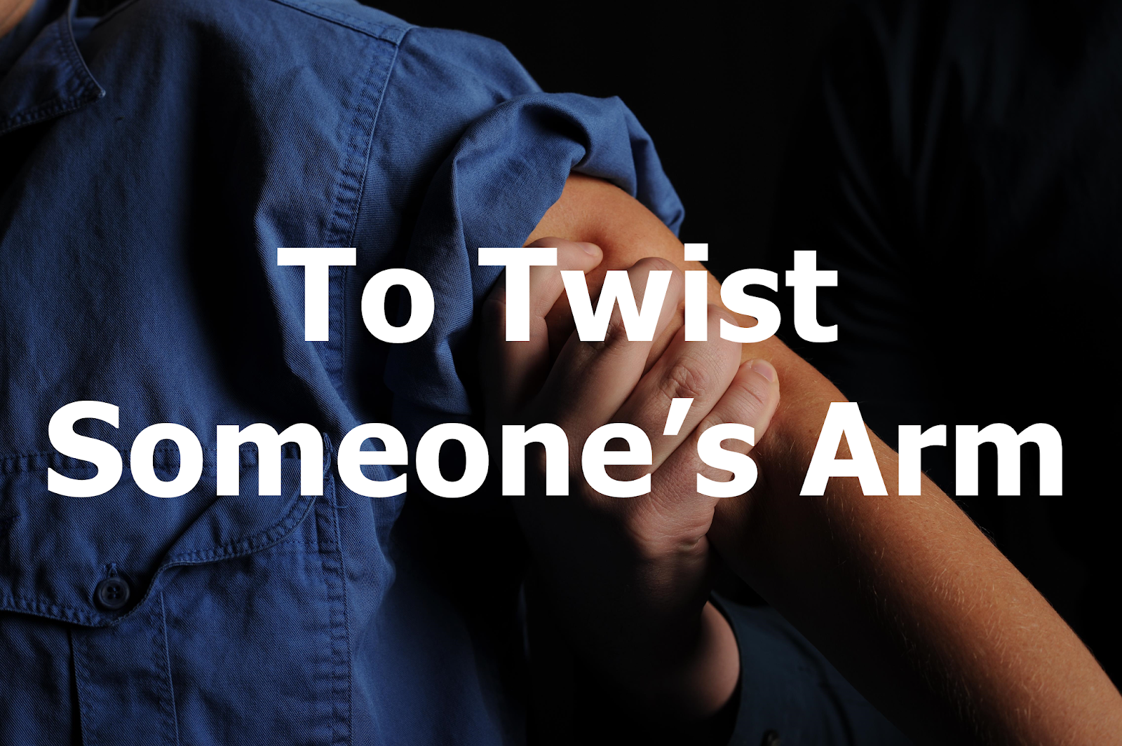 Everyday Idioms!!! To twist someone’s arm