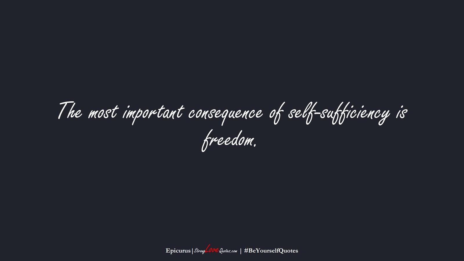 The most important consequence of self-sufficiency is freedom. (Epicurus);  #BeYourselfQuotes