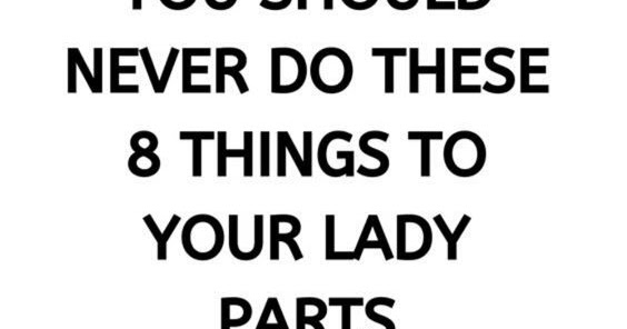 You Should Never Do These 8 Things To Your Lady Parts
