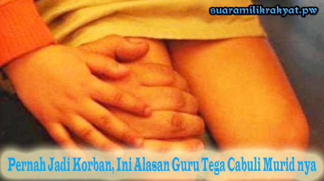 Pernah Jadi Korban, Ini Alasan Guru Tega Cabuli Murid nya Pernah Jadi Korban, Ini Alasan Guru Tega Cabuli Murid nya