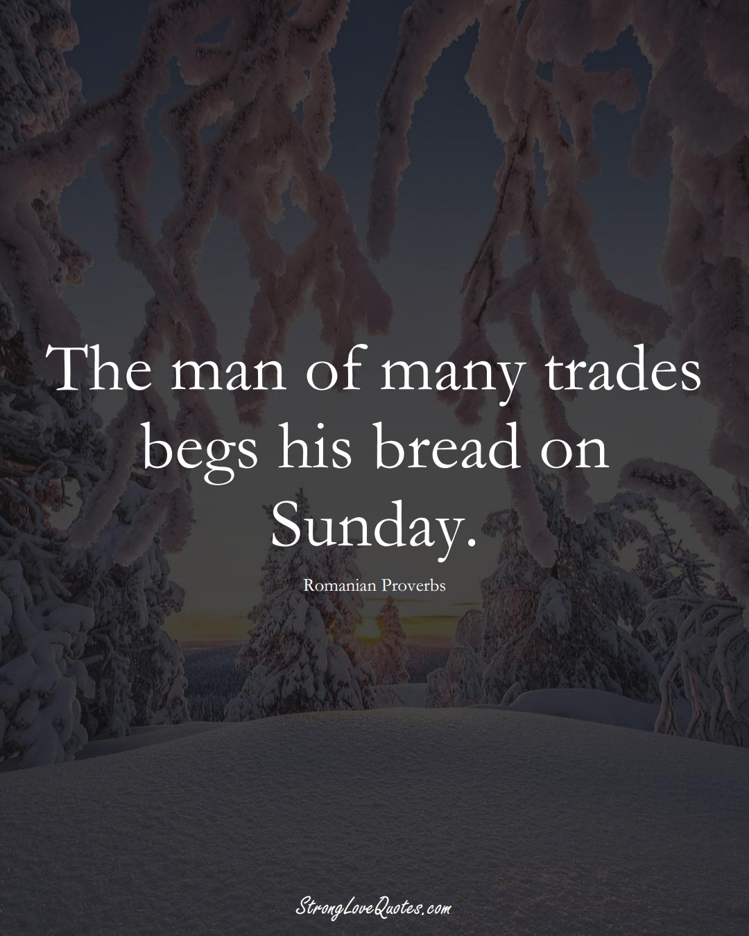 The man of many trades begs his bread on Sunday. (Romanian Sayings);  #EuropeanSayings