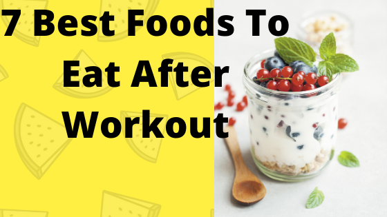 7 Best Foods To Eat After Workout