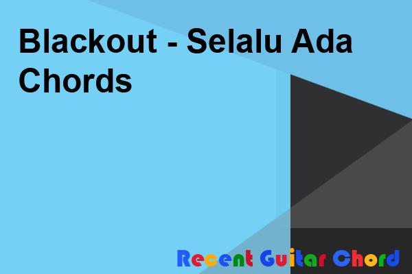 Blackout Selalu Ada Chord Lirik Chord Musik Blackout Selalu Ada Chord Lirik Chord Musik