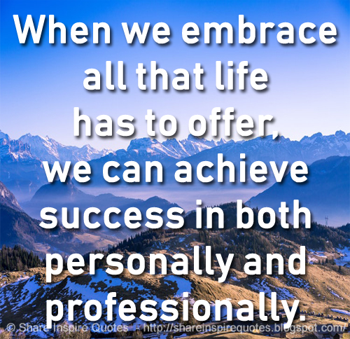 When we embrace all that life has to offer, we can achieve success in ...
