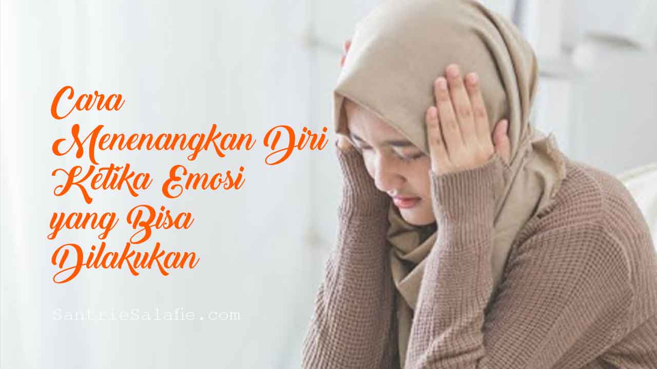 Cara Menenangkan Diri Ketika Emosi yang Bisa Dilakukan by Santrie Salafie