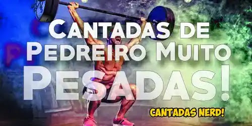 Cantadas de pedreiro muito pesadas Cantadas de pedreiro muito pesadas