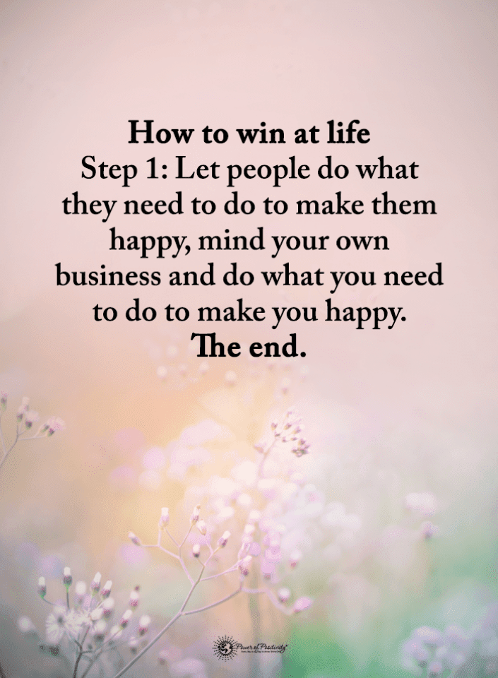 How to win at life Step 1 Let people do what they need to do to make