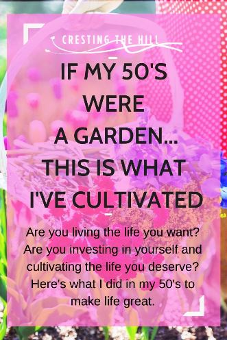 Are you living the life you want? Are you investing in yourself and cultivating the life you deserve? Here's what I did in my 50's to make life great.