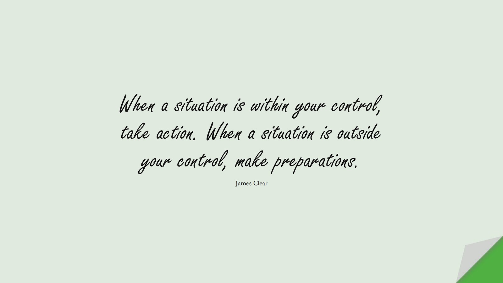 When a situation is within your control, take action. When a situation is outside your control, make preparations. (James Clear);  #StressQuotes