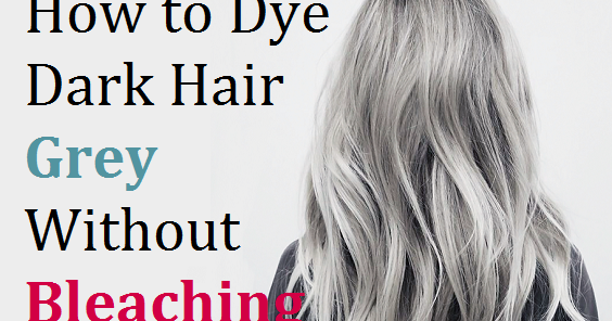 How To Dye Dark Hair Grey Without Bleaching It Several Times 