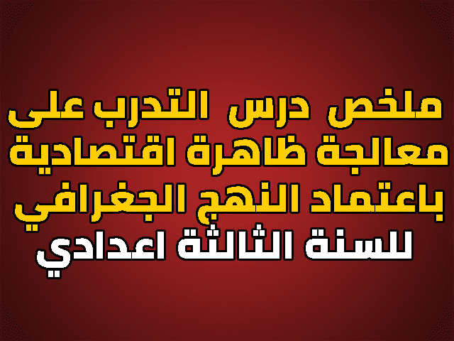 ملخص و تلخيص درس التدرب على معالجة ظاهرة اقتصادية باعتماد النهج الجغرافي