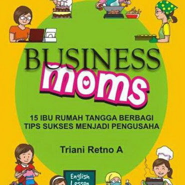 BUSINESS MOMS: 15 IBU RUMAH TANGGA BERBAGI TIPS SUKSES MENJADI PENGUSAHA