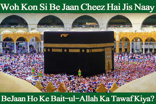 Woh Kon Si Be Jaan Cheez Hai Jis Naay BeJaan Ho Ke Bait-ul-Allah Ka Tawaf Kiya?