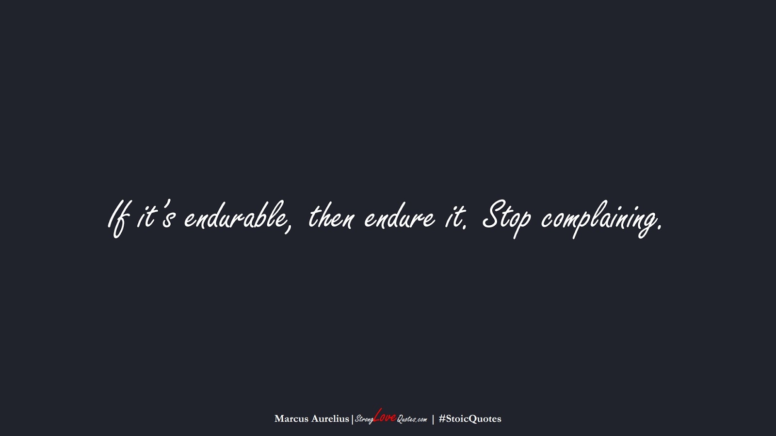 If it’s endurable, then endure it. Stop complaining. (Marcus Aurelius);  #StoicQuotes