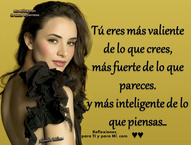 Tú eres más valiente de lo que crees, más fuerte de lo que pareces, y más inteligente de lo que piensas.