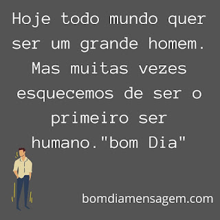 mensagem de bom dia para status do whatsapp- Hoje todo mundo quer ser um grande homem. Mas muitas vezes esquecemos de ser o primeiro ser humano. "bom Dia" mensagem de bom dia para status do whatsapp- Hoje todo mundo quer ser um grande homem. Mas muitas vezes esquecemos de ser o primeiro ser humano. "bom Dia"