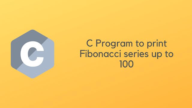 C Program to print Fibonacci series up to 100