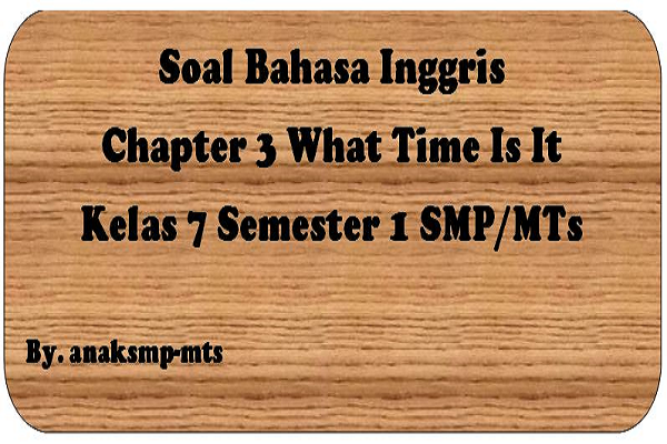Soal Bahasa Inggris Chapter 3 What Time Is It Kelas 7 Semester 1 SMP