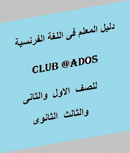 دليل المعلم فى اللغة الفرنسية للصف الاول والثانى والثالث الثانوى club @ados 