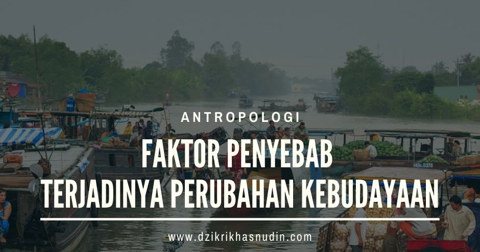 Faktor Penyebab Terjadinya Perubahan Kebudayaan Dzikri Khasnudin Faktor Penyebab Terjadinya Perubahan Kebudayaan Dzikri Khasnudin
