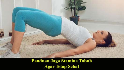 Panduan Jaga Stamina Tubuh Agar Tetap Sehat