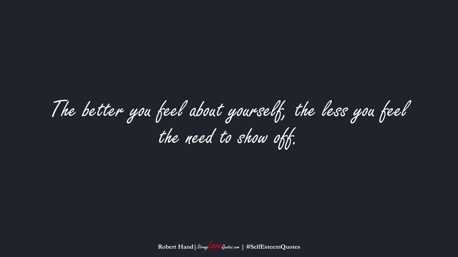 The better you feel about yourself, the less you feel the need to show off. (Robert Hand);  #SelfEsteemQuotes