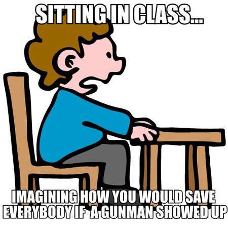 Sitting In Class - Imagining How You Would Save Everybody If A Gunman Showed Up