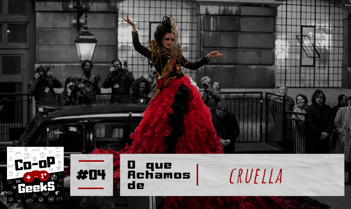 Imagem de capa: Cena de Cruella. Cruella está em cima de um carro e há vários reportes na volta tirando fotos. Cruella é branca e seu cabelo é metade branco e metade preto, num penteado elabora e volumoso pra cima. A parte de cima de seu vestido é tipo um uniforme de imperador, com correntes e medalhas. Tem uma cauda gigante que cai e cobre todo o carro e encosta no chão. É vermelho, muito chamativo e feito de vários pequenos pedaços de tecidos sobrepostos. A foto é toda preto e branco exceto a Cruella que esta em cores e destaque. Na base da imagem, tem a logo do Co-op Geeks em preto e branco, ao lado um quadrado com textura de papel escrito "#04" em preto, e ao lado um retângulo em textura de papel que diz em vermelho "O que achamos de Cruella".